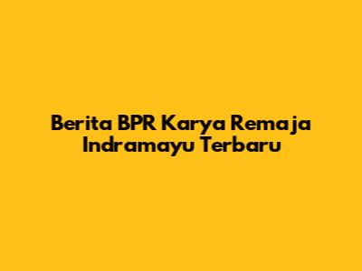 Berita BPR Karya Remaja Indramayu Terbaru