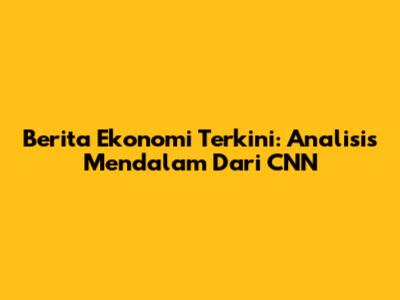 Berita Ekonomi Terkini: Analisis Mendalam Dari CNN