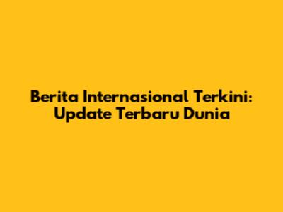 Berita Internasional Terkini: Update Terbaru Dunia