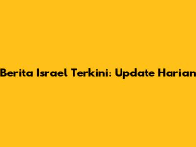 Berita Israel Terkini: Update Harian