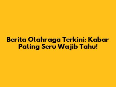 Berita Olahraga Terkini: Kabar Paling Seru Wajib Tahu!