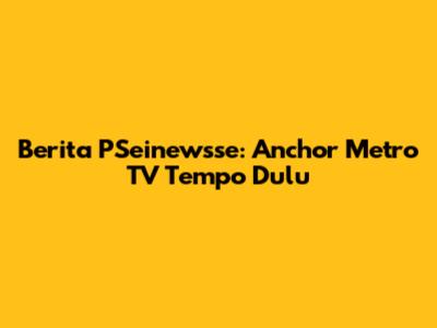 Berita PSeinewsse: Anchor Metro TV Tempo Dulu