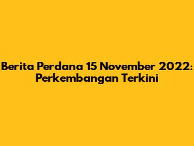 Berita Perdana 15 November 2022: Perkembangan Terkini