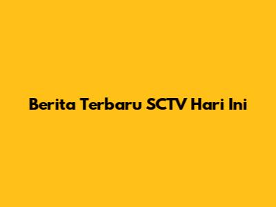 Berita Terbaru SCTV Hari Ini