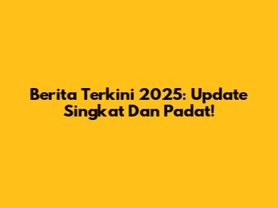 Berita Terkini 2025: Update Singkat Dan Padat!