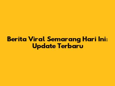 Berita Viral Semarang Hari Ini: Update Terbaru