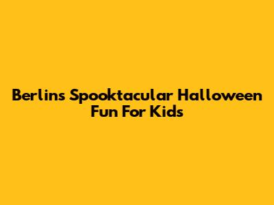Berlin's Spooktacular Halloween Fun For Kids
