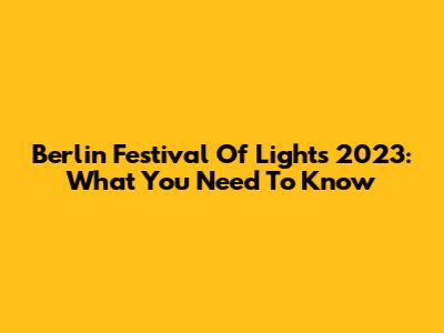 Berlin Festival Of Lights 2023: What You Need To Know