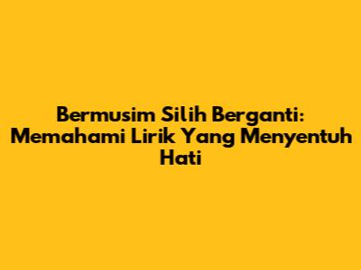 Bermusim Silih Berganti: Memahami Lirik Yang Menyentuh Hati