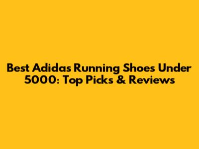 Best Adidas Running Shoes Under 5000: Top Picks & Reviews