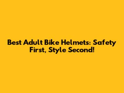 Best Adult Bike Helmets: Safety First, Style Second!