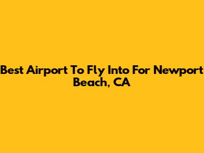 Best Airport To Fly Into For Newport Beach, CA
