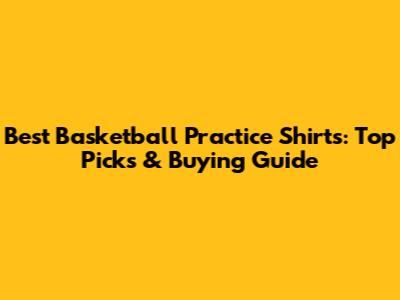Best Basketball Practice Shirts: Top Picks & Buying Guide
