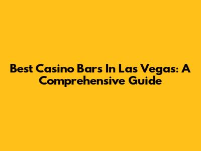 Best Casino Bars In Las Vegas: A Comprehensive Guide