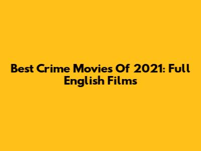 Best Crime Movies Of 2021: Full English Films