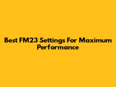 Best FM23 Settings For Maximum Performance