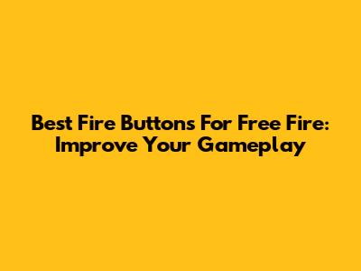Best Fire Buttons For Free Fire: Improve Your Gameplay