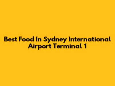 Best Food In Sydney International Airport Terminal 1