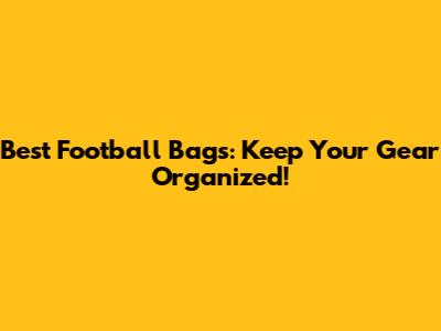 Best Football Bags: Keep Your Gear Organized!