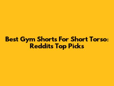 Best Gym Shorts For Short Torso: Reddit's Top Picks