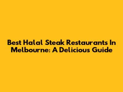 Best Halal Steak Restaurants In Melbourne: A Delicious Guide