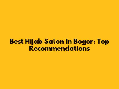 Best Hijab Salon In Bogor: Top Recommendations