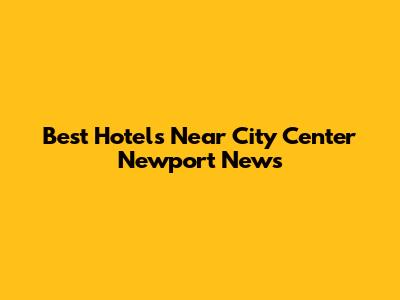 Best Hotels Near City Center Newport News