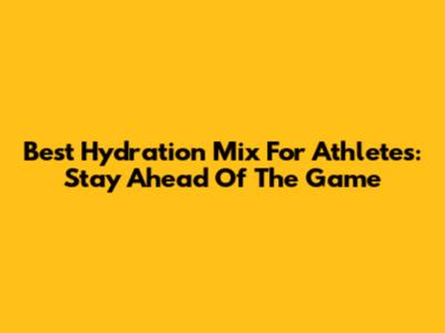 Best Hydration Mix For Athletes: Stay Ahead Of The Game