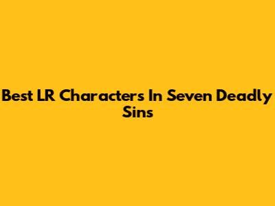 Best LR Characters In Seven Deadly Sins
