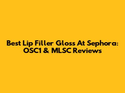 Best Lip Filler Gloss At Sephora: OSC1 & MLSC Reviews