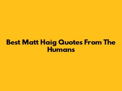 Best Matt Haig Quotes From The Humans