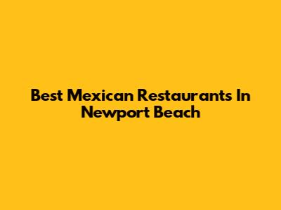 Best Mexican Restaurants In Newport Beach