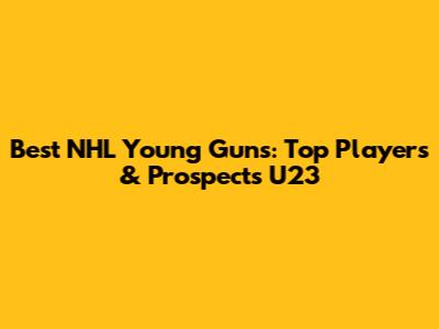 Best NHL Young Guns: Top Players & Prospects U23