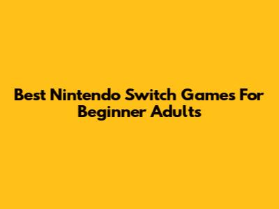 Best Nintendo Switch Games For Beginner Adults