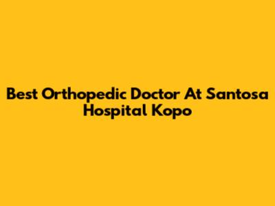 Best Orthopedic Doctor At Santosa Hospital Kopo