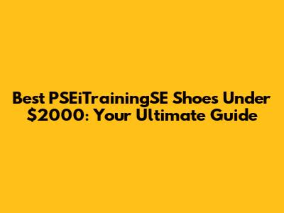 Best PSEiTrainingSE Shoes Under $2000: Your Ultimate Guide