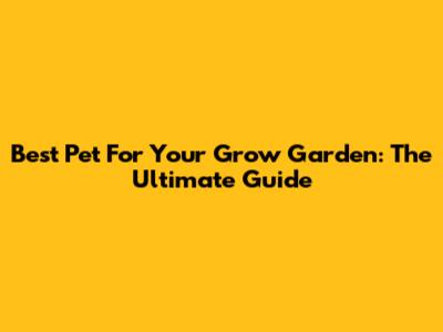 Best Pet For Your Grow Garden: The Ultimate Guide