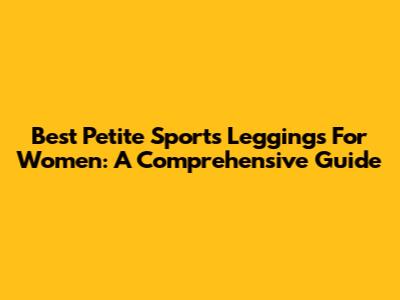 Best Petite Sports Leggings For Women: A Comprehensive Guide