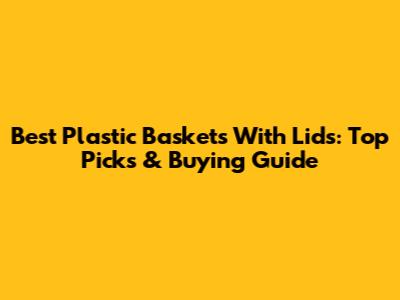Best Plastic Baskets With Lids: Top Picks & Buying Guide