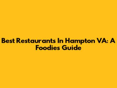Best Restaurants In Hampton VA: A Foodie's Guide