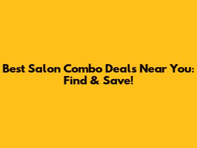 Best Salon Combo Deals Near You: Find & Save!