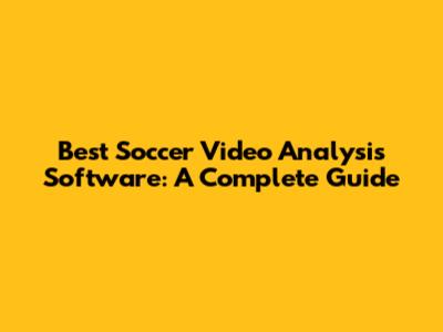 Best Soccer Video Analysis Software: A Complete Guide