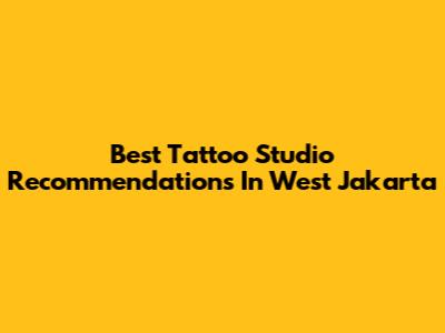 Best Tattoo Studio Recommendations In West Jakarta