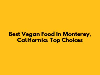 Best Vegan Food In Monterey, California: Top Choices