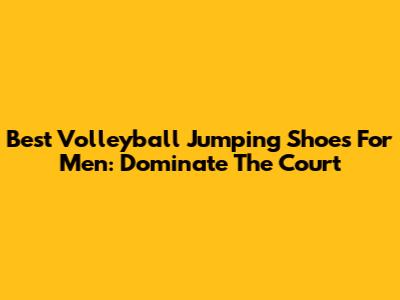 Best Volleyball Jumping Shoes For Men: Dominate The Court