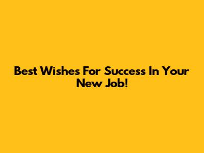 Best Wishes For Success In Your New Job!