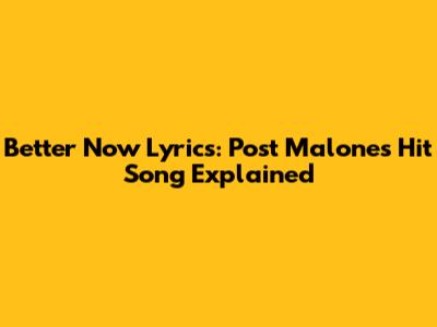 Better Now Lyrics: Post Malone's Hit Song Explained