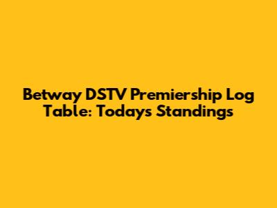 Betway DSTV Premiership Log Table: Today's Standings