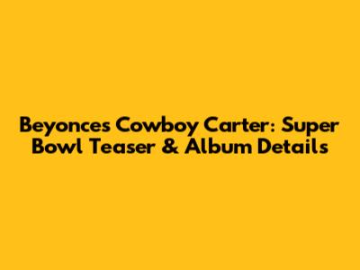 Beyonce's Cowboy Carter: Super Bowl Teaser & Album Details