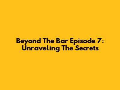 Beyond The Bar Episode 7: Unraveling The Secrets